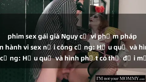 phim sex gái già Nguy cơ vi phạm pháp luật khi thực hiện hành vi sex nơi công cộng: Hậu quả và hình phạt có thể đối mặt