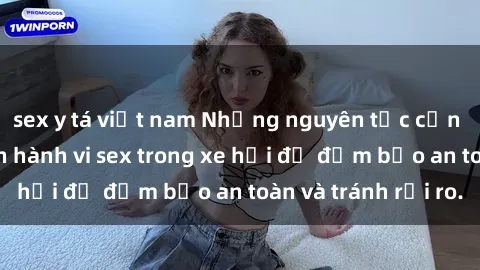 sex y tá việt nam Những nguyên tắc cần nhớ khi thực hiện hành vi sex trong xe hơi để đảm bảo an toàn và tránh rủi ro.
