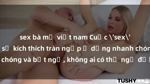 sex bà mẹ việt nam Cuộc 'sex' trong thang máy: Khi sự kích thích tràn ngập ở dạng nhanh chóng và bất ngờ, không ai có thể ngờ được điều gì sẽ xảy ra!