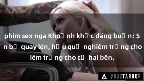 phim sex nga Khoảnh khắc đáng buồn: Sex khách sạn bị quay lén, hậu quả nghiêm trọng cho cả hai bên.