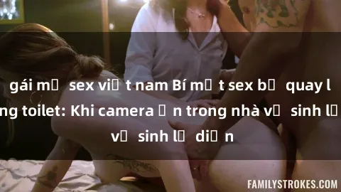 gái mỹ sex việt nam Bí mật sex bị quay lén trong toilet: Khi camera ẩn trong nhà vệ sinh lộ diện