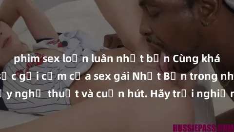 phim sex loạn luân nhật bản Cùng khám phá vẻ đẹp và sức gợi cảm của sex gái Nhật Bản trong những bộ phim đầy nghệ thuật và cuốn hút. Hãy trải nghiệm cảm xúc đầy mới mẻ và sống động từ những cảnh quay