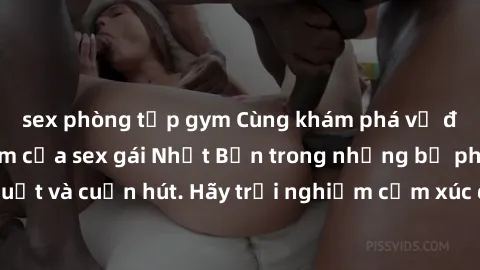 sex phòng tập gym Cùng khám phá vẻ đẹp và sức gợi cảm của sex gái Nhật Bản trong những bộ phim đầy nghệ thuật và cuốn hút. Hãy trải nghiệm cảm xúc đầy mới mẻ và sống động từ những cảnh quay tinh tế và
