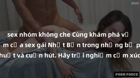 sex nhóm không che Cùng khám phá vẻ đẹp và sức gợi cảm của sex gái Nhật Bản trong những bộ phim đầy nghệ thuật và cuốn hút. Hãy trải nghiệm cảm xúc đầy mới mẻ và sống động từ những cảnh quay tinh tế v