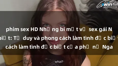 phim sex HD Những bí mật về sex gái Nga mà bạn chưa biết: Tư duy và phong cách làm tình đặc biệt của phụ nữ Nga
