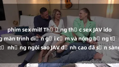 phim sex milf Thưởng thức sex JAV idol miễn phí: Những màn trình diễn gợi cảm và nóng bỏng từ những ngôi sao JAV đỉnh cao đã sẵn sàng để bạn khám phá.