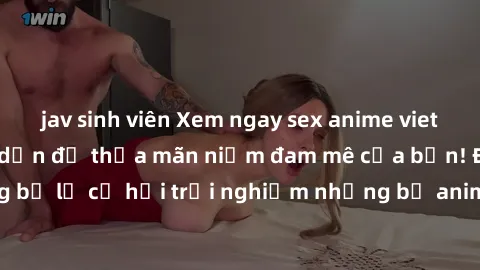 jav sinh viên Xem ngay sex anime vietsub cực hot và hấp dẫn để thỏa mãn niềm đam mê của bạn! Đừng bỏ lỡ cơ hội trải nghiệm những bộ anime đỉnh cao chỉ có tại đây!
