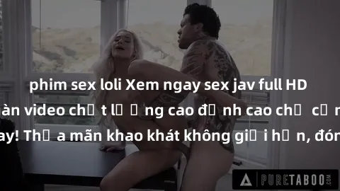 phim sex loli Xem ngay sex jav full HD miễn phí - Hàng ngàn video chất lượng cao đỉnh cao chỉ cần click vào ngay! Thỏa mãn khao khát không giới hạn, đón chờ những trải nghiệm mới lạ!