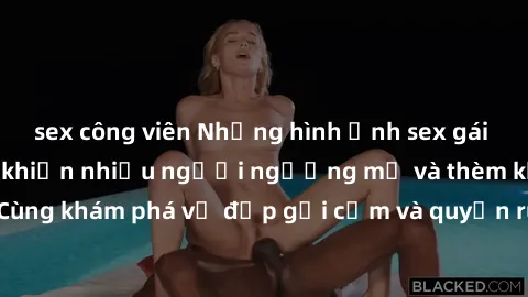 sex công viên Những hình ảnh sex gái sinh viên Việt Nam khiến nhiều người ngưỡng mộ và thèm khát. Cùng khám phá vẻ đẹp gợi cảm và quyến rũ của những cô gái trẻ này.