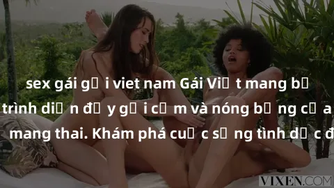 sex gái gọi viet nam Gái Việt mang bầu và làm tình: Màn trình diễn đầy gợi cảm và nóng bỏng của phụ nữ mang thai. Khám phá cuộc sống tình dục đầy hấp dẫn và mới lạ của họ!