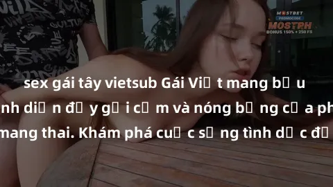 sex gái tây vietsub Gái Việt mang bầu và làm tình: Màn trình diễn đầy gợi cảm và nóng bỏng của phụ nữ mang thai. Khám phá cuộc sống tình dục đầy hấp dẫn và mới lạ của họ!
