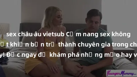 sex châu âu vietsub Cẩm nang sex không che: Những bí quyết khiến bạn trở thành chuyên gia trong chuyện ấy! Đọc ngay để khám phá những mẹo hay và bí quyết tình dục không che.