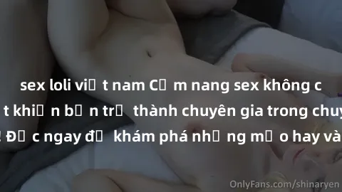 sex loli việt nam Cẩm nang sex không che: Những bí quyết khiến bạn trở thành chuyên gia trong chuyện ấy! Đọc ngay để khám phá những mẹo hay và bí quyết tình dục không che.