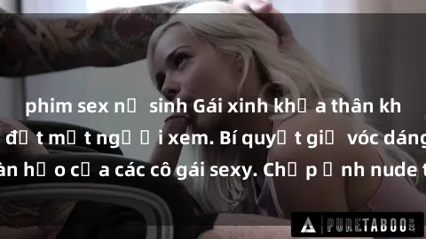 phim sex nữ sinh Gái xinh khỏa thân khoe dáng nóng bỏng đốt mắt người xem. Bí quyết giữ vóc dáng hoàn hảo của các cô gái sexy. Chụp ảnh nude tự tin không sợ lộ hàng.