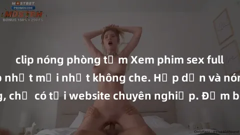 clip nóng phòng tắm Xem phim sex full HD đỉnh cao, cập nhật mới nhất không che. Hấp dẫn và nóng bỏng, chỉ có tại website chuyên nghiệp. Đảm bảo sẽ khiến bạn mãn nhãn!