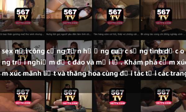 sex nơi công cộng Tận hưởng cuộc sống tình dục online không che với những trải nghiệm độc đáo và mới lạ. Khám phá cảm xúc mãnh liệt và thăng hoa cùng đối tác tại các trang web chuyên nghiệp.