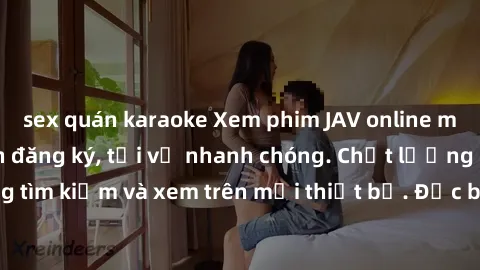 sex quán karaoke Xem phim JAV online miễn phí không cần đăng ký, tải về nhanh chóng. Chất lượng HD, dễ dàng tìm kiếm và xem trên mọi thiết bị. Đặc biệt, không quảng cáo làm phiền.