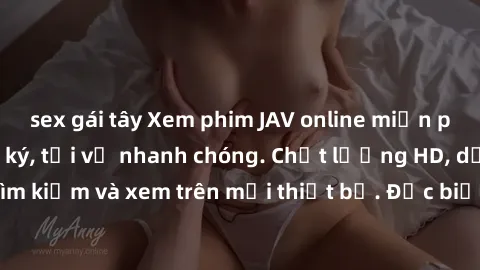 sex gái tây Xem phim JAV online miễn phí không cần đăng ký, tải về nhanh chóng. Chất lượng HD, dễ dàng tìm kiếm và xem trên mọi thiết bị. Đặc biệt, không quảng cáo làm phiền.