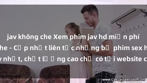 jav không che Xem phim jav hd miễn phí đỉnh cao không che - Cập nhật liên tục những bộ phim sex hay nhất, chất lượng cao chỉ có tại website chuyên nghiệp hàng đầu.