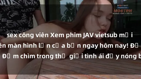 sex công viên Xem phim JAV vietsub mới nhất và hấp dẫn trên màn hình lớn của bạn ngay hôm nay! Đắm chìm trong thế giới tình ái đầy nóng bỏng và kích thích.