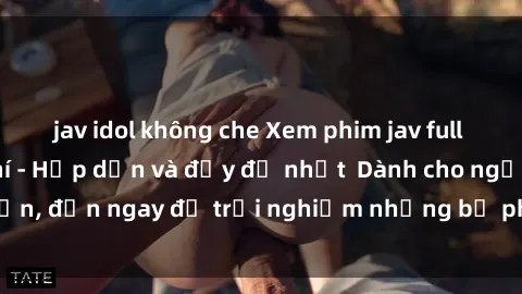 jav idol không che Xem phim jav full HD online miễn phí - Hấp dẫn và đầy đủ nhất  Dành cho người lớn, đến ngay để trải nghiệm những bộ phim hấp dẫn và hấp dẫn.