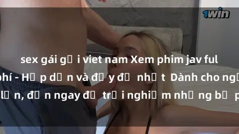 sex gái gọi viet nam Xem phim jav full HD online miễn phí - Hấp dẫn và đầy đủ nhất  Dành cho người lớn, đến ngay để trải nghiệm những bộ phim hấp dẫn và hấp dẫn.
