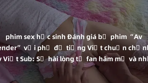 phim sex học sinh Đánh giá bộ phim “Avatar: The Last Airbender” với phụ đề tiếng Việt chuẩn chỉnh từ nhóm Jav Việt Sub: Sự hài lòng từ fan hâm mộ và những điểm đáng chú ý trong bộ phim.