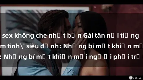 sex không che nhật bản Gái tân nổi tiếng với kỹ năng 'làm tình' siêu đỉnh: Những bí mật khiến mọi người phải trầm trồ
