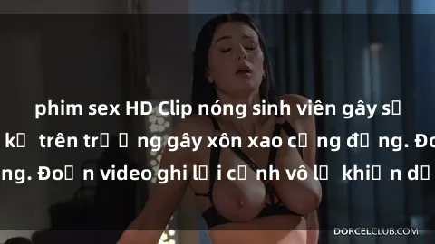 phim sex HD Clip nóng sinh viên gây sốc: Hành động cấm kỵ trên trường gây xôn xao cộng đồng. Đoạn video ghi lại cảnh vô lễ khiến dư luận bức xúc.