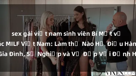 sex gái việt nam sinh viên Bí Mật về Cuộc Sống Của Các MILF Việt Nam: Làm thế Nào Họ Điều Hành Gia Đình, Sự Nghiệp và Vẻ Đẹp Với Định Hình Văn Hóa Đương Đại