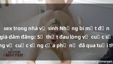 sex trong nhà vệ sinh Những bí mật đằng sau vẻ ngoài gái già dâm đãng: Sự thật đau lòng về cuộc sống của phụ nữ đã qua tuổi thanh xuân