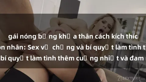 gái nóng bỏng khỏa thân cách kích thích đam mê trong hôn nhân: Sex vợ chồng và bí quyết làm tình thêm cuồng nhiệt và đam mê