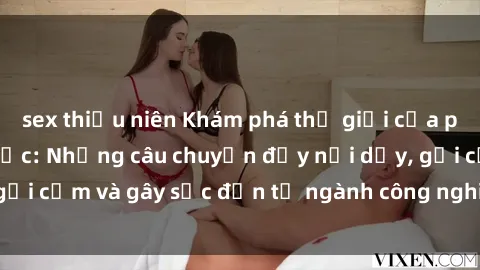 sex thiếu niên Khám phá thế giới của phim sex nô lệ tình dục: Những câu chuyện đầy nổi dậy, gợi cảm và gây sốc đến từ ngành công nghiệp giải trí đen tối