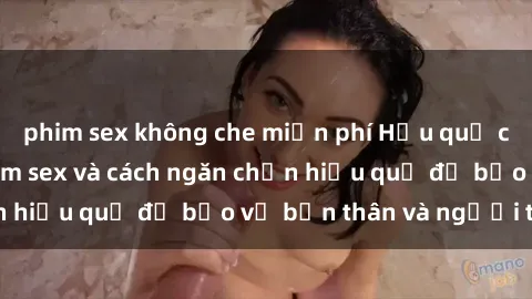 phim sex không che miễn phí Hậu quả của hành vi bạo dâm sex và cách ngăn chặn hiệu quả để bảo vệ bản thân và người thân