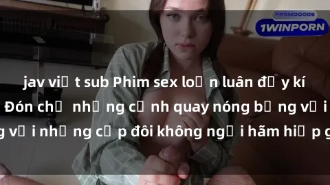 jav việt sub Phim sex loạn luân đầy kích thích không che - Đón chờ những cảnh quay nóng bỏng với những cặp đôi không ngại hãm hiếp gia đình trong lòng