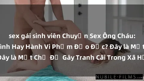 sex gái sinh viên Chuyện Sex Ông Cháu: Mối Quan Hệ Gia Đình Hay Hành Vi Phạm Đạo Đức? Đây là Một Chủ Đề Gây Tranh Cãi Trong Xã Hội Hiện Nay.