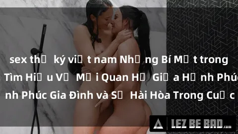 sex thư ký việt nam Những Bí Mật trong Tình Dục Gia Đình: Tìm Hiểu Về Mối Quan Hệ Giữa Hạnh Phúc Gia Đình và Sự Hài Hòa Trong Cuộc Sống Tình Dục