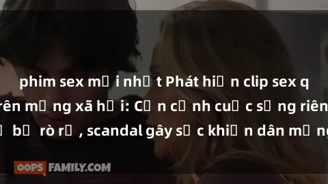 phim sex mới nhất Phát hiện clip sex quay lén hot nhất trên mạng xã hội: Cận cảnh cuộc sống riêng tư bị rò rỉ, scandal gây sốc khiến dân mạng không khỏi bàng hoàng