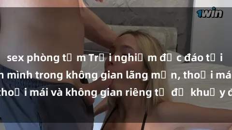 sex phòng tắm Trải nghiệm độc đáo tại sex nhà nghỉ: ẩn mình trong không gian lãng mạn, thoải mái và không gian riêng tư để khuấy động tình ái.