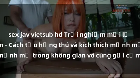 sex jav vietsub hd Trải nghiệm mới lạ với sex phòng tắm - Cách tạo hứng thú và kích thích mạnh mẽ trong không gian vô cùng gợi cảm và lãng mạn