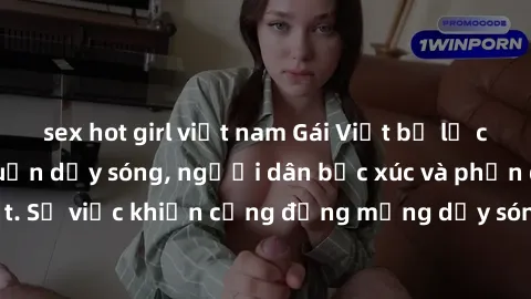 sex hot girl việt nam Gái Việt bị lộ clip sex khiến dư luận dậy sóng, người dân bức xúc và phản đối gay gắt. Sự việc khiến cộng đồng mạng dậy sóng và yêu cầu xử lý nghiêm ngặt.