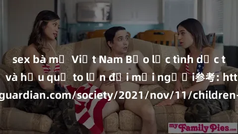 sex bà mẹ Việt Nam Bạo lực tình dục trong nhóm: nguy cơ và hậu quả to lớn đối mọi người参考: https://www.theguardian.com/society/2021/nov/11/children-as-young-as-four-are-being-sexually-abused-by-groups