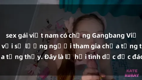 sex gái việt nam có chồng Gangbang Việt Nam: Kỷ lục mới với số lượng người tham gia chưa từng thấy. Đây là lễ hội tình dục độc đáo và gây sốc.