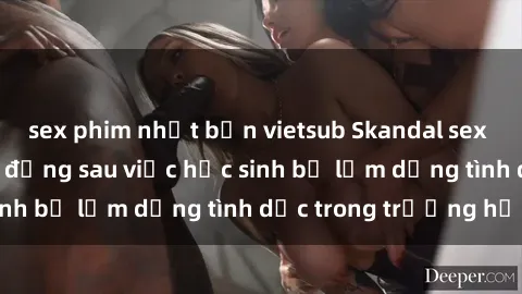 sex phim nhật bản vietsub Skandal sex giáo viên: Sự thật đằng sau việc học sinh bị lạm dụng tình dục trong trường học