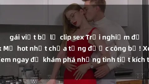 gái việt bị lộ clip sex Trải nghiệm đỉnh cao cùng phim sex Mỹ hot nhất chưa từng được công bố! Xem ngay để khám phá những tình tiết kích thích, cảnh nóng bỏng!