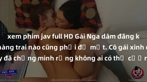xem phim jav full HD Gái Nga dâm đãng khiến tim bất cứ chàng trai nào cũng phải đỏ mặt. Cô gái xinh đẹp này đã chứng minh rằng không ai có thể cưỡng lại khi cô làm tình đắm say.