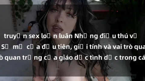 truyện sex loạn luân Những điều thú vị về sex ở Bắc Âu: Sự mở cửa đầu tiên, giới tính và vai trò quan trọng của giáo dục tình dục trong các quốc gia này.