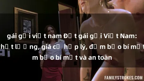 gái gọi việt nam Đặt gái gọi Việt Nam: Dịch vụ chất lượng, giá cả hợp lý, đảm bảo bí mật và an toàn