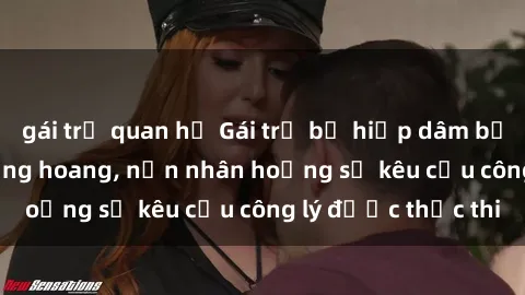 gái trẻ quan hệ Gái trẻ bị hiếp dâm bạo lực trong khu rừng hoang, nạn nhân hoảng sợ kêu cầu công lý được thực thi