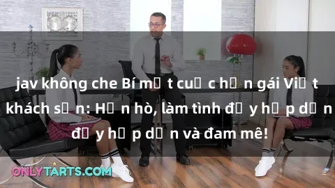 jav không che Bí mật cuộc hẹn gái Việt lần đầu ở khách sạn: Hẹn hò, làm tình đầy hấp dẫn và đam mê!